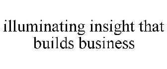 ILLUMINATING INSIGHT THAT BUILDS BUSINESS