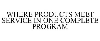 WHERE PRODUCTS MEET SERVICE IN ONE COMPLETE PROGRAM