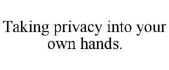 TAKING PRIVACY INTO YOUR OWN HANDS.