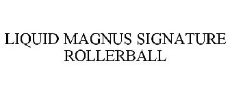 LIQUID MAGNUS SIGNATURE ROLLERBALL