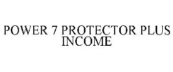 POWER 7 PROTECTOR PLUS INCOME