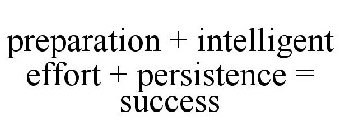 PREPARATION + INTELLIGENT EFFORT + PERSISTENCE = SUCCESS