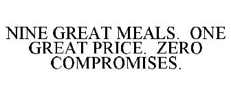 NINE GREAT MEALS. ONE GREAT PRICE. ZERO COMPROMISES.