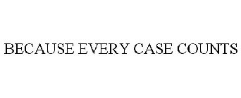 BECAUSE EVERY CASE COUNTS