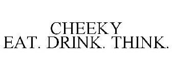 CHEEKY EAT. DRINK. THINK.