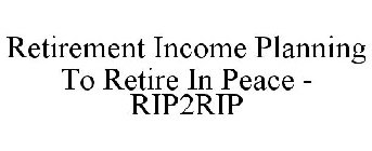RETIREMENT INCOME PLANNING TO RETIRE IN PEACE - RIP2RIP