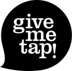 GIVE ME TAP!