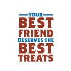 YOUR BEST FRIEND DESERVES THE BEST TREATS