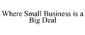 WHERE SMALL BUSINESS IS A BIG DEAL