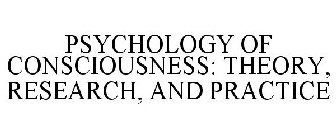 PSYCHOLOGY OF CONSCIOUSNESS: THEORY, RESEARCH, AND PRACTICE