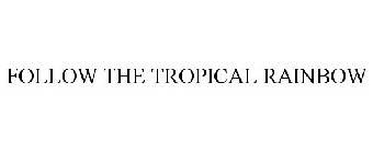 FOLLOW THE TROPICAL RAINBOW