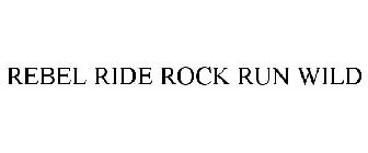 REBEL RIDE ROCK RUN WILD