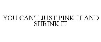 YOU CAN'T JUST PINK IT AND SHRINK IT