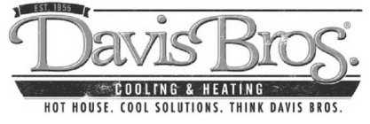 DAVIS BROS. COOLING & HEATING HOT HOUSE. COOL SOLUTIONS. THINK DAVIS BROS. EST. 1955