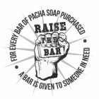 RAISE THE BAR FOR EVERY BAR OF PACHA SOAP PURCHASED A BAR IS GIVEN TO SOMEONE IN NEED