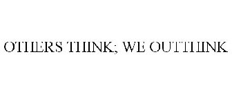 OTHERS THINK; WE OUTTHINK