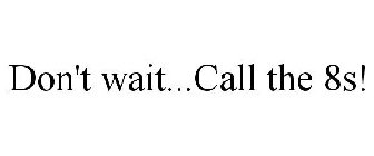 DON'T WAIT...CALL THE 8S!