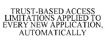 TRUST-BASED ACCESS LIMITATIONS APPLIED TO EVERY NEW APPLICATION, AUTOMATICALLY