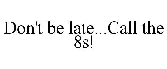 DON'T BE LATE...CALL THE 8S!