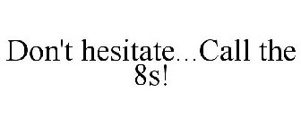 DON'T HESITATE...CALL THE 8S!