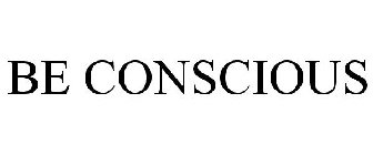 BE CONSCIOUS