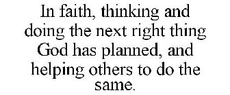 IN FAITH, THINKING AND DOING THE NEXT RIGHT THING GOD HAS PLANNED, AND HELPING OTHERS TO DO THE SAME.