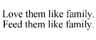 LOVE THEM LIKE FAMILY. FEED THEM LIKE FAMILY.