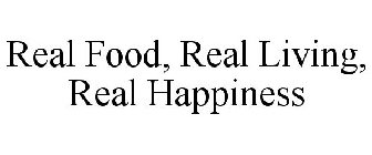 REAL FOOD, REAL LIVING, REAL HAPPINESS