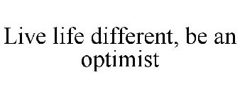 LIVE LIFE DIFFERENT, BE AN OPTIMIST