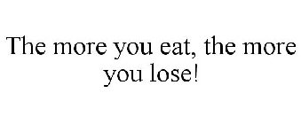 THE MORE YOU EAT, THE MORE YOU LOSE!