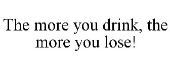 THE MORE YOU DRINK, THE MORE YOU LOSE!