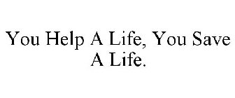 YOU HELP A LIFE, YOU SAVE A LIFE.