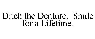 DITCH THE DENTURE. SMILE FOR A LIFETIME.