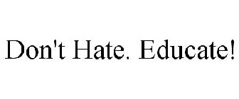 DON'T HATE. EDUCATE!
