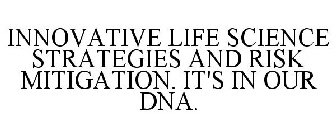 INNOVATIVE LIFE SCIENCE STRATEGIES AND RISK MITIGATION. IT'S IN OUR DNA.