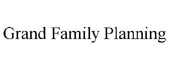 GRAND FAMILY PLANNING