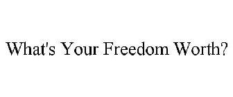 WHAT'S YOUR FREEDOM WORTH?