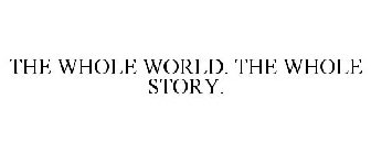 THE WHOLE WORLD. THE WHOLE STORY.