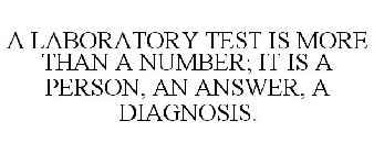 A LABORATORY TEST IS MORE THAN A NUMBER; IT IS A PERSON, AN ANSWER, A DIAGNOSIS.