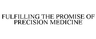 FULFILLING THE PROMISE OF PRECISION MEDICINE