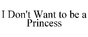 I DON'T WANT TO BE A PRINCESS