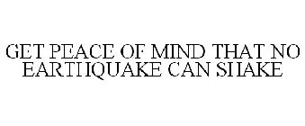 GET PEACE OF MIND THAT NO EARTHQUAKE CAN SHAKE