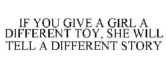 IF YOU GIVE A GIRL A DIFFERENT TOY, SHE WILL TELL A DIFFERENT STORY