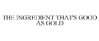 THE INGREDIENT THAT'S GOOD AS GOLD