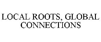 LOCAL ROOTS, GLOBAL CONNECTIONS