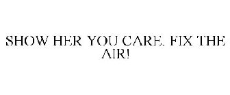 SHOW HER YOU CARE. FIX THE AIR!