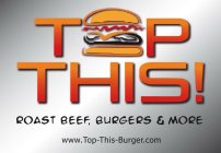 TOP THIS! ROAST BEEF, BURGERS & MORE WWW.TOP-THIS-BURGER.COM