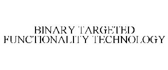 BINARY TARGETED FUNCTIONALITY TECHNOLOGY