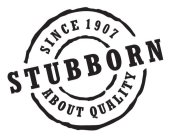 SINCE 1907 STUBBORN ABOUT QUALITY