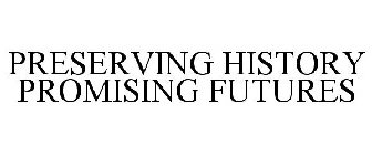 PRESERVING HISTORY PROMISING FUTURES